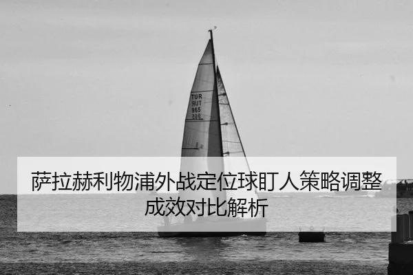 萨拉赫利物浦外战定位球盯人策略调整成效对比解析